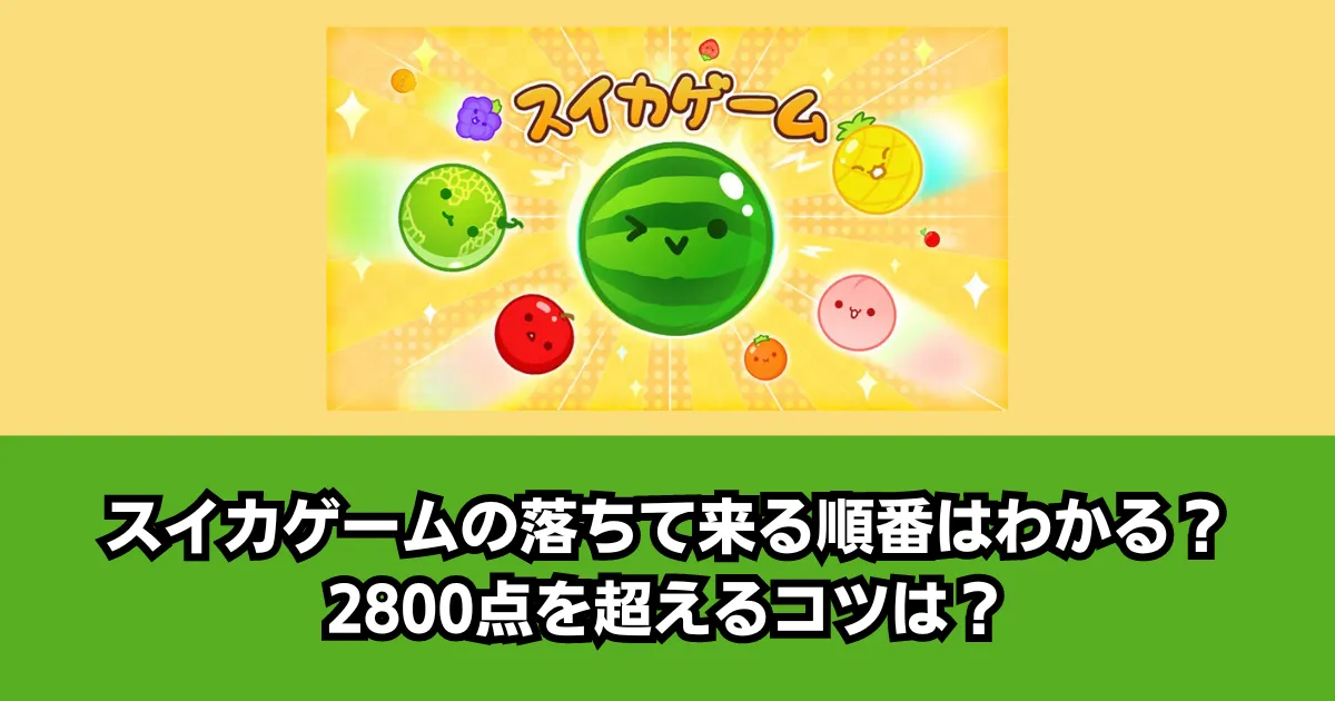 スイカゲームの落ちて来る順番はわかる?2800点を超えるコツは? ゲーム情報あれこれ