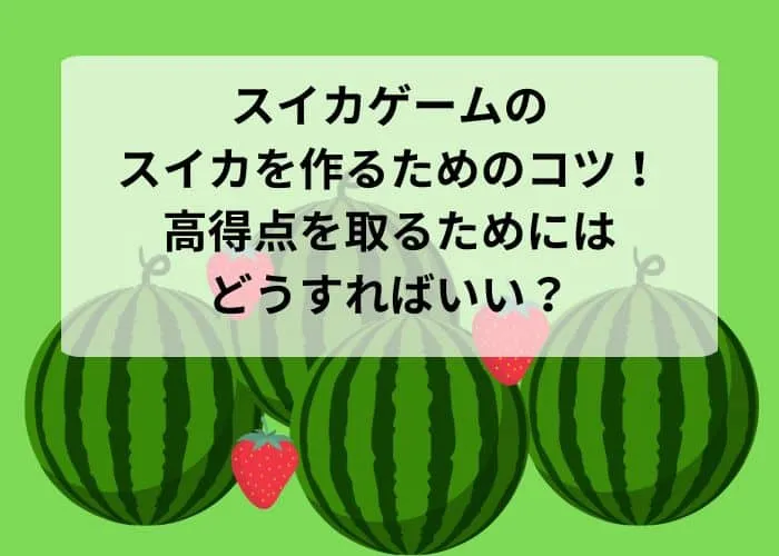 スイカゲームのスイカを作るコツ!高得点を取るためにはどうすればいい?